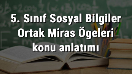 5. Sınıf Sosyal Bilgiler Ortak Miras Ögeleri konu anlatımı