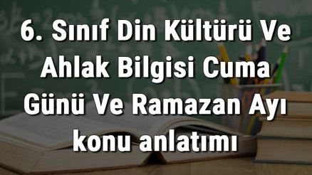 6. Sınıf Din Kültürü Ve Ahlak Bilgisi Cuma Günü Ve Ramazan Ayı konu anlatımı