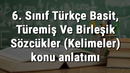 6. Sınıf Türkçe Basit, Türemiş Ve Birleşik Sözcükler (Kelimeler) konu anlatımı