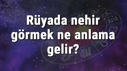 Rüyada nehir görmek ne anlama gelir Rüyada nehirden yüzmek ve nehirden geçmek tabiri