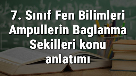 7. Sınıf Fen Bilimleri Ampullerin Bağlanma Şekilleri konu anlatımı