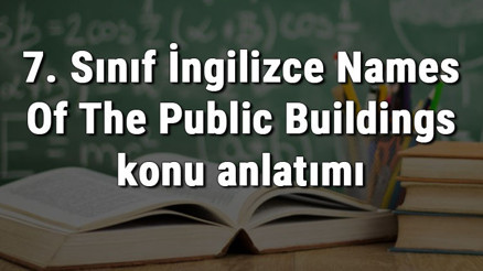 7. Sınıf İngilizce Names Of The Public Buildings (Kamu Binalarının İsimleri) konu anlatımı