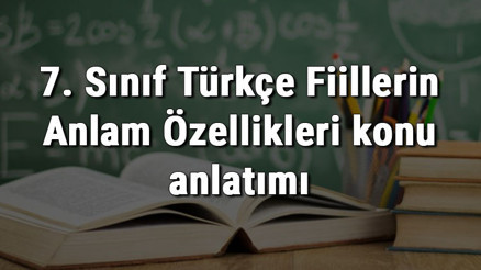 7. Sınıf Türkçe Fiillerin Anlam Özellikleri konu anlatımı 7. Sınıf Türkçe Fiillerin Anlam Özellikleri konu anlatımı