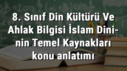 8. Sınıf Din Kültürü Ve Ahlak Bilgisi İslam Dininin Temel Kaynakları konu anlatımı