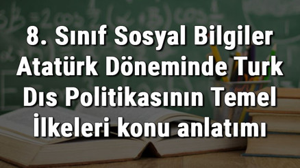 8. Sınıf Sosyal Bilgiler Atatürk Döneminde Türk Dış Politikasının Temel İlkeleri konu anlatımı 8. Sınıf Sosyal Bilgiler Atatürk Döneminde Türk Dış Politikasının Temel İlkeleri konu anlatımı