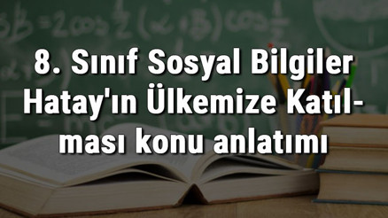 8. Sınıf Sosyal Bilgiler Hatayın Ülkemize Katılması konu anlatımı