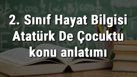2. Sınıf Hayat Bilgisi Atatürk De Çocuktu konu anlatımı 2. Sınıf Hayat Bilgisi Atatürk De Çocuktu konu anlatımı