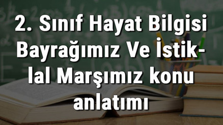 2. Sınıf Hayat Bilgisi Bayrağımız Ve İstiklal Marşımız konu anlatımı