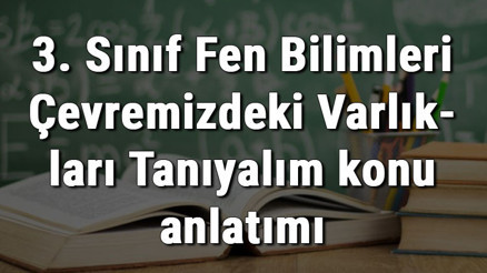 3. Sınıf Fen Bilimleri Çevremizdeki Varlıkları Tanıyalım konu anlatımı 3. Sınıf Fen Bilimleri Çevremizdeki Varlıkları Tanıyalım konu anlatımı