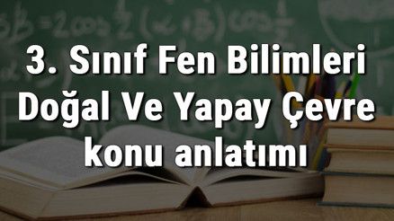 3. Sınıf Fen Bilimleri Doğal Ve Yapay Çevre konu anlatımı 3. Sınıf Fen Bilimleri Doğal Ve Yapay Çevre konu anlatımı