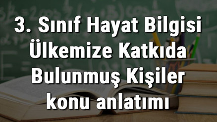 3. Sınıf Hayat Bilgisi Ülkemize Katkıda Bulunmuş Kişiler konu anlatımı