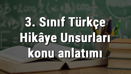 3. Sınıf Türkçe Hikâye Unsurları konu anlatımı
