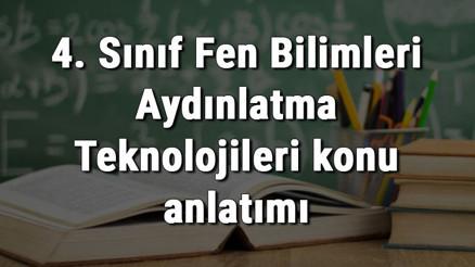 4. Sınıf Fen Bilimleri Aydınlatma Teknolojileri konu anlatımı