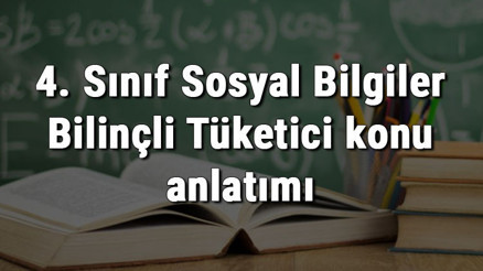 4. Sınıf Sosyal Bilgiler Bilinçli Tüketici konu anlatımı