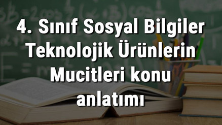 4. Sınıf Sosyal Bilgiler Teknolojik Ürünlerin Mucitleri konu anlatımı
