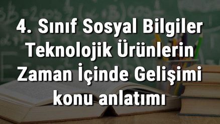 4. Sınıf Sosyal Bilgiler Teknolojik Ürünlerin Zaman İçinde Gelişimi konu anlatımı