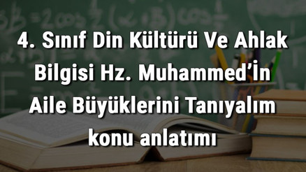 4. Sınıf Din Kültürü Ve Ahlak Bilgisi Hz. Muhammed’İn Aile Büyüklerini Tanıyalım konu anlatımı