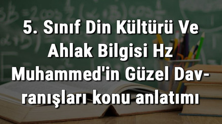 5. Sınıf Din Kültürü Ve Ahlak Bilgisi Hz Muhammedin Güzel Davranışları konu anlatımı 5. Sınıf Din Kültürü Ve Ahlak Bilgisi Hz Muhammedin Güzel Davranışları konu anlatımı