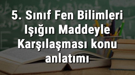 5. Sınıf Fen Bilimleri Işığın Maddeyle Karşılaşması konu anlatımı 5. Sınıf Fen Bilimleri Işığın Maddeyle Karşılaşması konu anlatımı