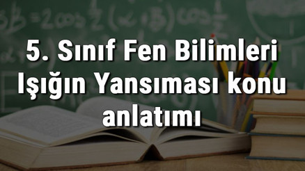 5. Sınıf Fen Bilimleri Işığın Yansıması konu anlatımı 5. Sınıf Fen Bilimleri Işığın Yansıması konu anlatımı