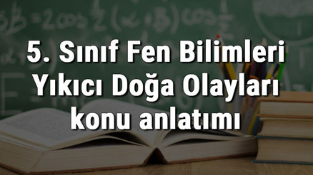 5. Sınıf Fen Bilimleri Yıkıcı Doğa Olayları konu anlatımı