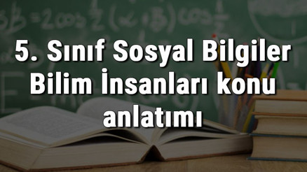 5. Sınıf Sosyal Bilgiler Bilim İnsanları konu anlatımı 5. Sınıf Sosyal Bilgiler Bilim İnsanları konu anlatımı