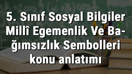 5. Sınıf Sosyal Bilgiler Millî Egemenlik Ve Bağımsızlık Sembolleri konu anlatımı
