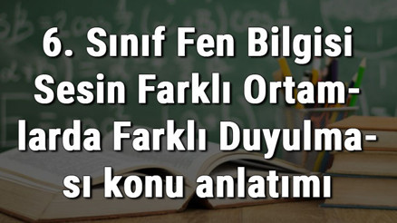 6. Sınıf Fen Bilgisi Sesin Farklı Ortamlarda Farklı Duyulması konu anlatımı
