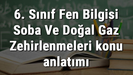 6. Sınıf Fen Bilgisi Soba Ve Doğal Gaz Zehirlenmeleri konu anlatımı 6. Sınıf Fen Bilgisi Soba Ve Doğal Gaz Zehirlenmeleri konu anlatımı