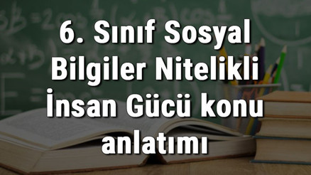 6. Sınıf Sosyal Bilgiler Nitelikli İnsan Gücü konu anlatımı 6. Sınıf Sosyal Bilgiler Nitelikli İnsan Gücü konu anlatımı
