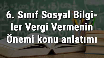6. Sınıf Sosyal Bilgiler Vergi Vermenin Önemi konu anlatımı