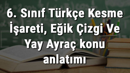 6. Sınıf Türkçe Kesme İşareti, Eğik Çizgi Ve Yay Ayraç konu anlatımı