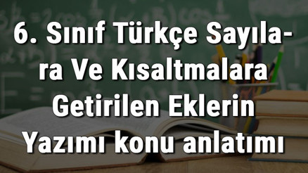 6. Sınıf Türkçe Sayılara Ve Kısaltmalara Getirilen Eklerin Yazımı konu anlatımı 6. Sınıf Türkçe Sayılara Ve Kısaltmalara Getirilen Eklerin Yazımı konu anlatımı