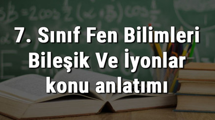 7. Sınıf Fen Bilimleri Bileşik Ve İyonlar konu anlatımı