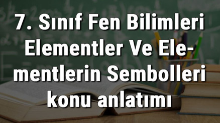 7. Sınıf Fen Bilimleri Elementler Ve Elementlerin Sembolleri konu anlatımı 7. Sınıf Fen Bilimleri Elementler Ve Elementlerin Sembolleri konu anlatımı