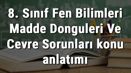 8. Sınıf Fen Bilimleri Madde Döngüleri Ve Çevre Sorunları konu anlatımı