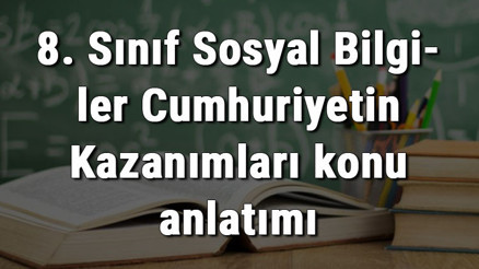 8. Sınıf Sosyal Bilgiler Cumhuriyetin Kazanımları konu anlatımı 8. Sınıf Sosyal Bilgiler Cumhuriyetin Kazanımları konu anlatımı