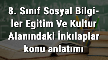 8. Sınıf Sosyal Bilgiler Eğitim Ve Kültür Alanındaki İnkılaplar konu anlatımı 8. Sınıf Sosyal Bilgiler Eğitim Ve Kültür Alanındaki İnkılaplar konu anlatımı
