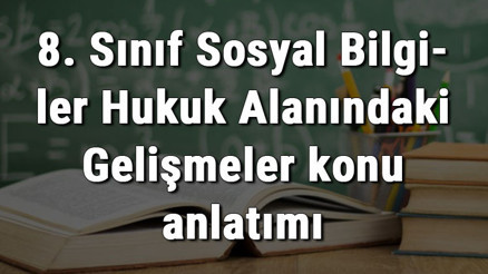 8. Sınıf Sosyal Bilgiler Hukuk Alanındaki Gelişmeler konu anlatımı