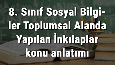 8. Sınıf Sosyal Bilgiler Toplumsal Alanda Yapılan İnkılaplar konu anlatımı
