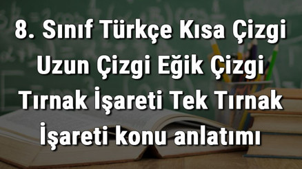 8. Sınıf Türkçe Kısa Çizgi Uzun Çizgi Eğik Çizgi Tırnak İşareti Tek Tırnak İşareti konu anlatımı