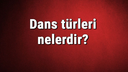 Dans türleri nelerdir Dans çeşitleri ve isimleri hakkında bilgiler