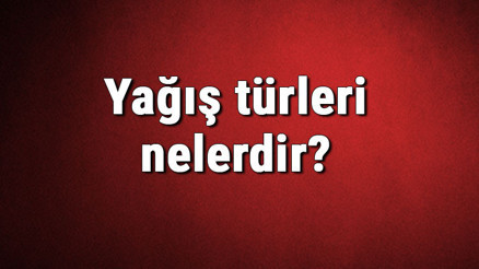 Yağış türleri nelerdir Yağış çeşitleri ve isimleri hakkında bilgiler