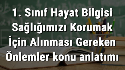 1. Sınıf Hayat Bilgisi Sağlığımızı Korumak İçin Alınması Gereken Önlemler konu anlatımı