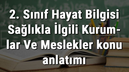 2. Sınıf Hayat Bilgisi Sağlıkla İlgili Kurumlar Ve Meslekler konu anlatımı