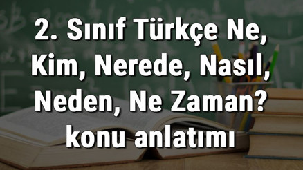 2. Sınıf Türkçe Ne, Kim, Nerede, Nasıl, Neden, Ne Zaman konu anlatımı 2. Sınıf Türkçe Ne, Kim, Nerede, Nasıl, Neden, Ne Zaman konu anlatımı