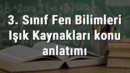 3. Sınıf Fen Bilimleri Işık Kaynakları konu anlatımı