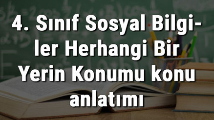 4. Sınıf Sosyal Bilgiler Herhangi Bir Yerin Konumu konu anlatımı