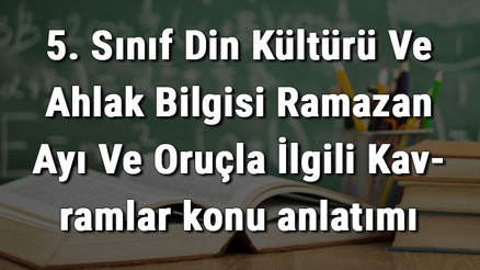 5. Sınıf Din Kültürü Ve Ahlak Bilgisi Ramazan Ayı Ve Oruçla İlgili Kavramlar konu anlatımı