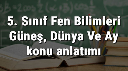 5. Sınıf Fen Bilimleri Güneş, Dünya Ve Ay konu anlatımı 5. Sınıf Fen Bilimleri Güneş, Dünya Ve Ay konu anlatımı